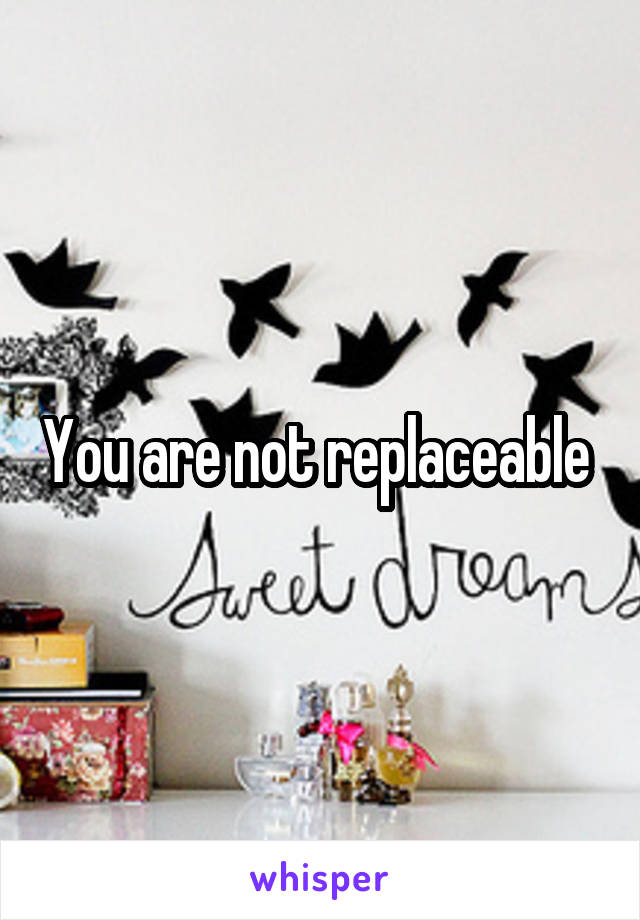 You are not replaceable 