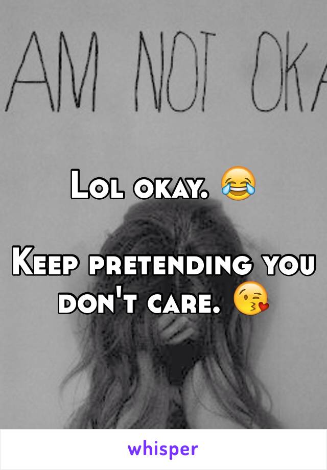 Lol okay. 😂

Keep pretending you don't care. 😘