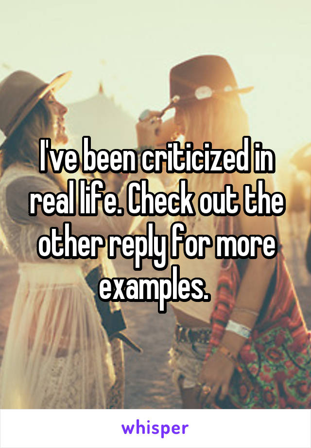 I've been criticized in real life. Check out the other reply for more examples. 