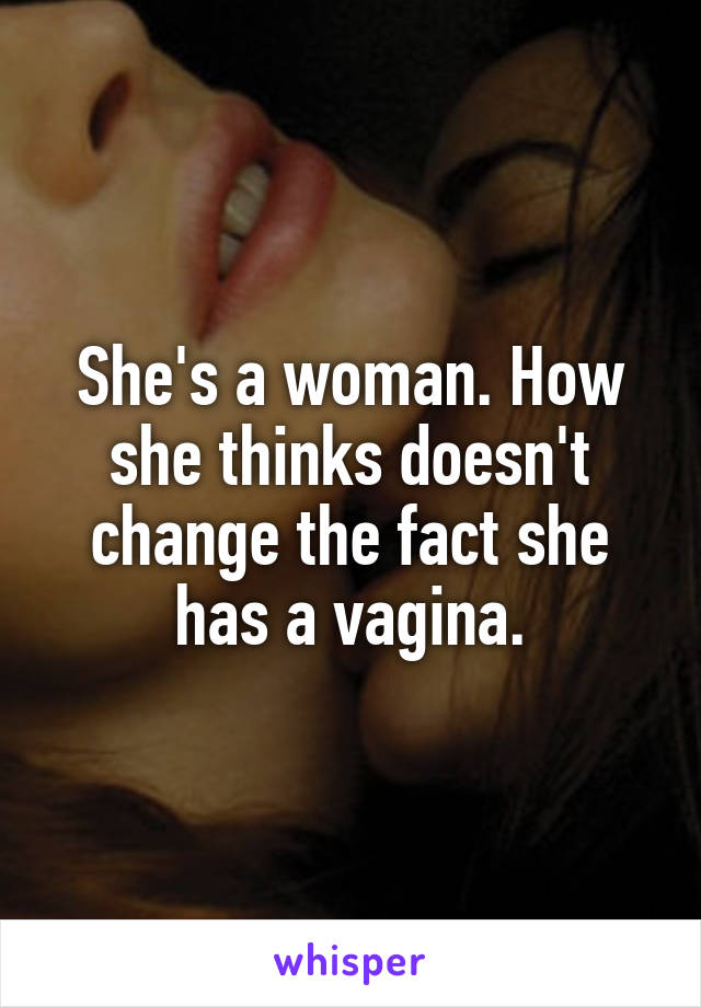 She's a woman. How she thinks doesn't change the fact she has a vagina.