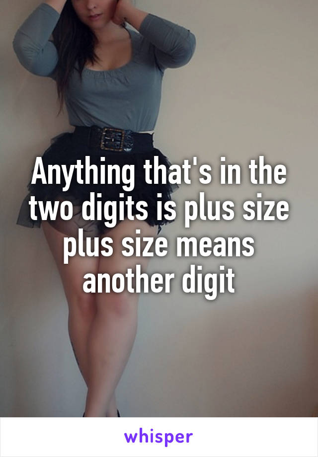 Anything that's in the two digits is plus size plus size means another digit