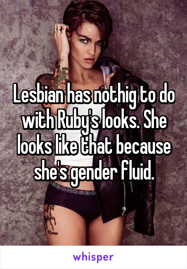 Lesbian has nothig to do with Ruby's looks. She looks like that because she's gender fluid.