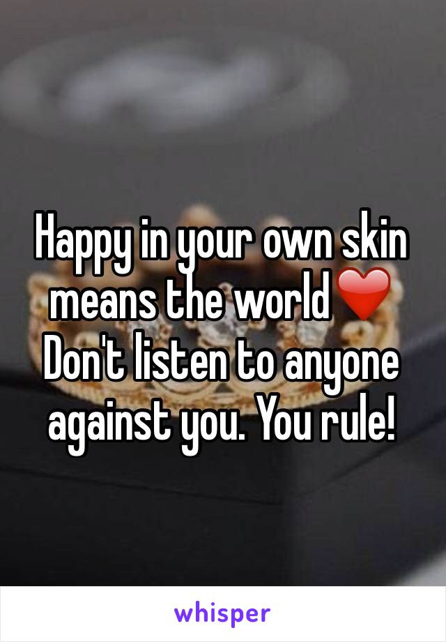 Happy in your own skin means the world❤️ Don't listen to anyone against you. You rule!