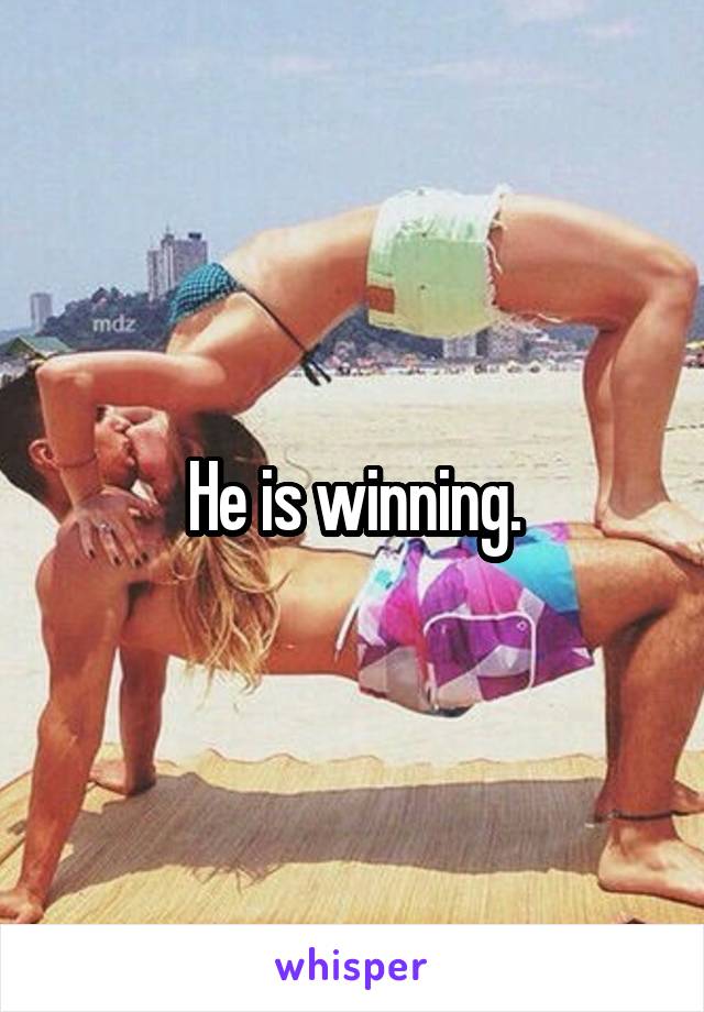 He is winning.