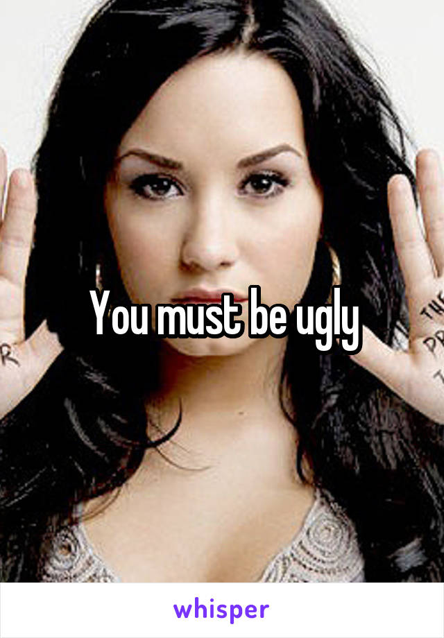 You must be ugly