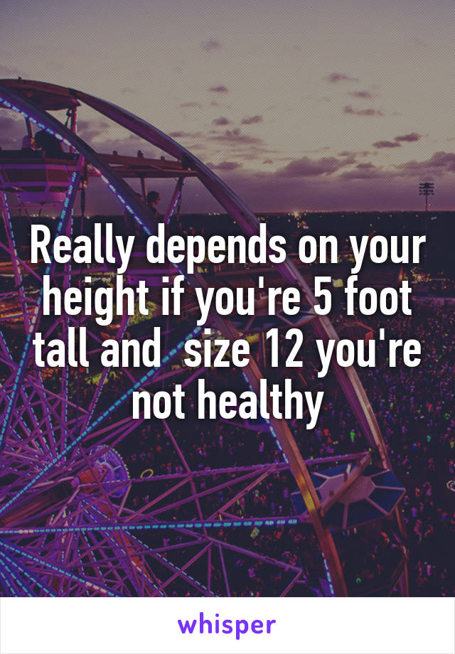 Really depends on your height if you're 5 foot tall and  size 12 you're not healthy