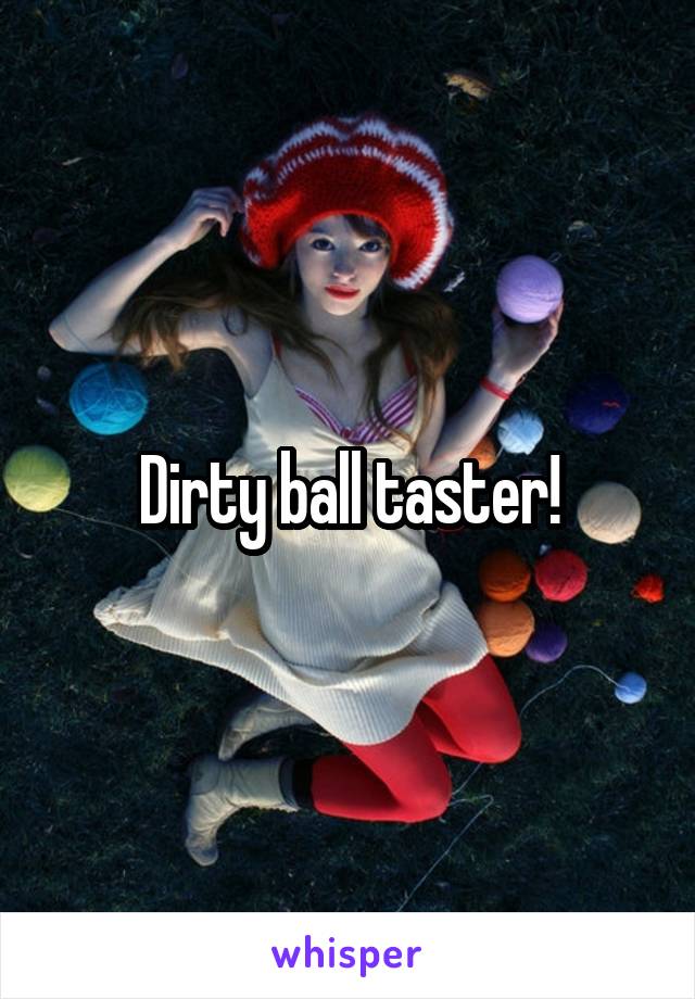 Dirty ball taster!