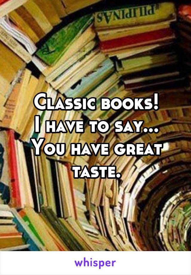 Classic books!
I have to say...
You have great
taste.