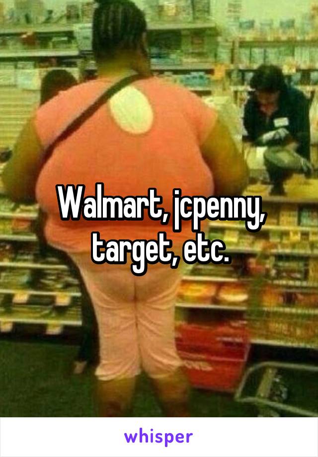 Walmart, jcpenny, target, etc.