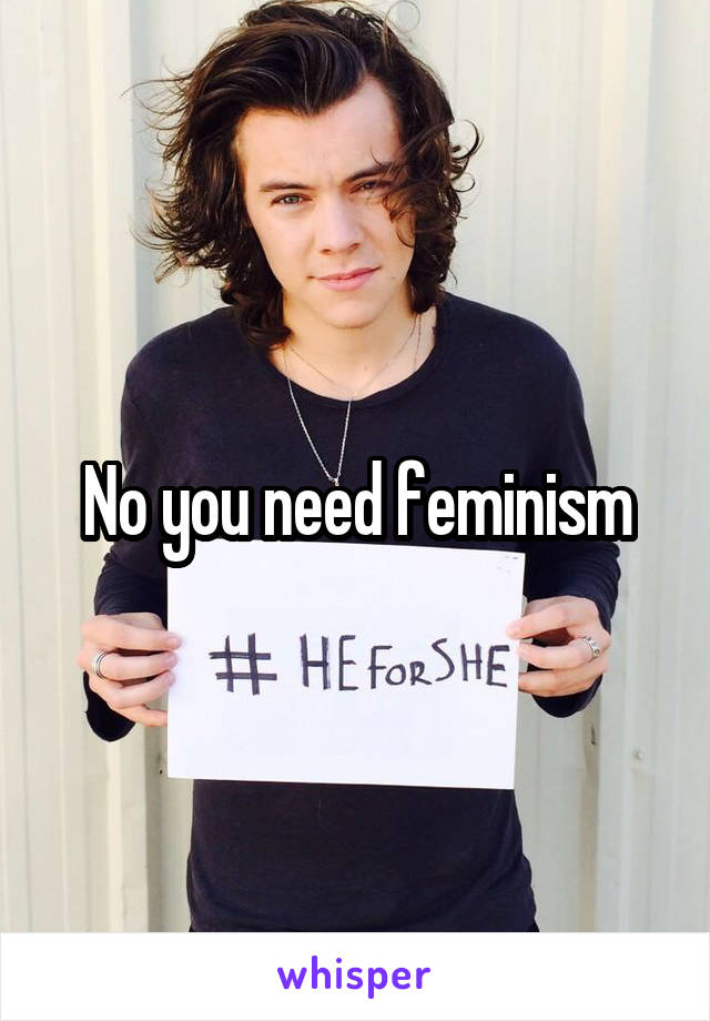 No you need feminism