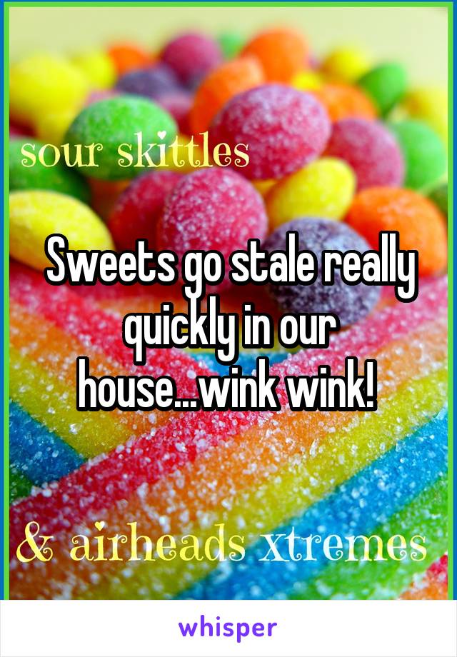 Sweets go stale really quickly in our house...wink wink! 