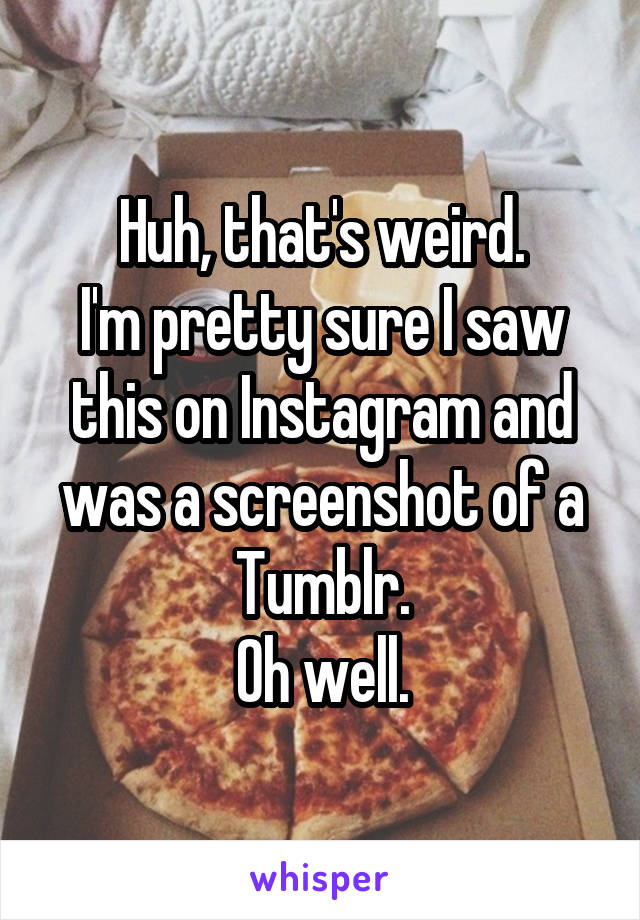 Huh, that's weird.
I'm pretty sure I saw this on Instagram and was a screenshot of a Tumblr.
Oh well.