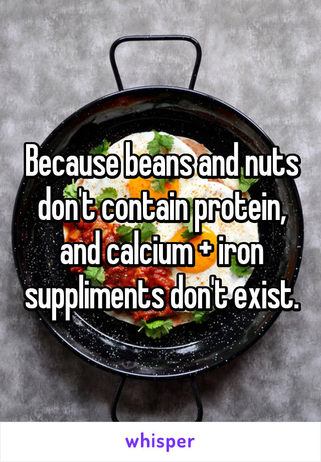 Because beans and nuts don't contain protein, and calcium + iron suppliments don't exist.