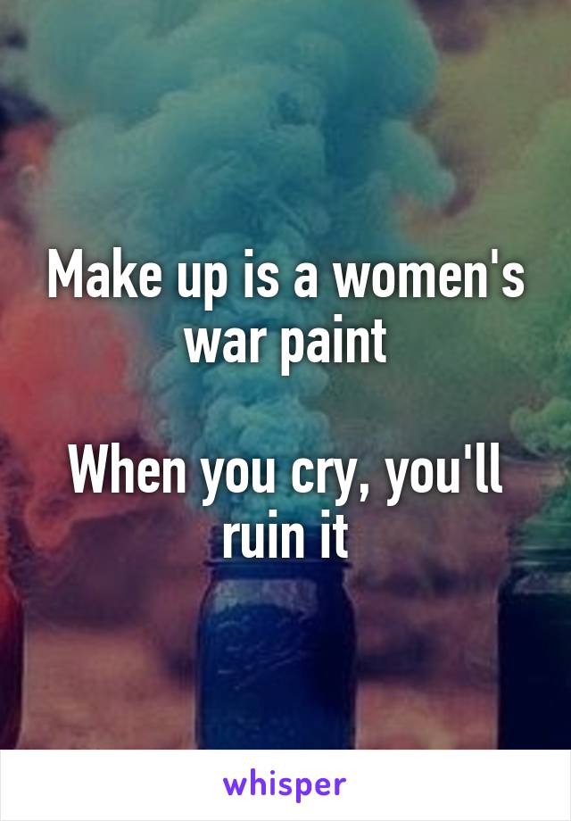 Make up is a women's war paint

When you cry, you'll ruin it