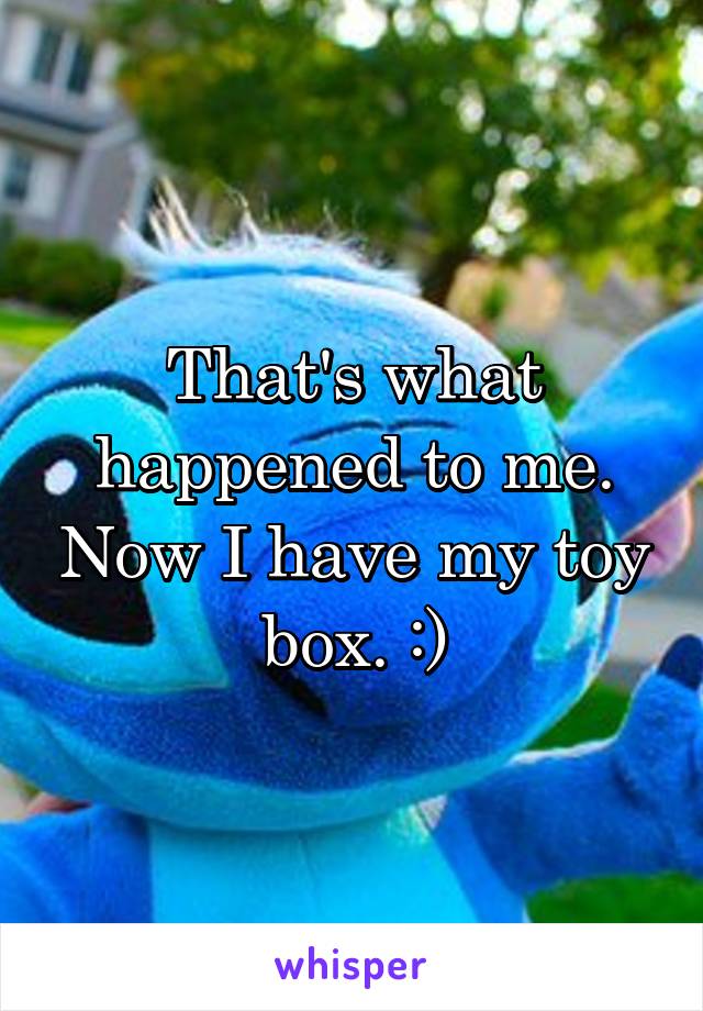 That's what happened to me. Now I have my toy box. :)