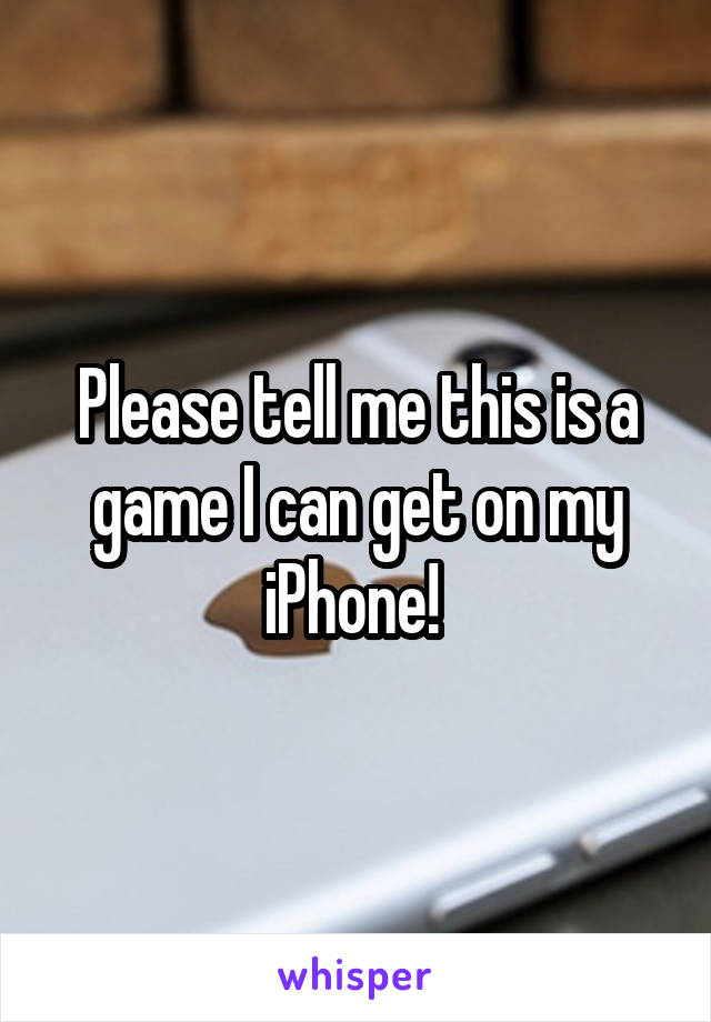 Please tell me this is a game I can get on my iPhone! 