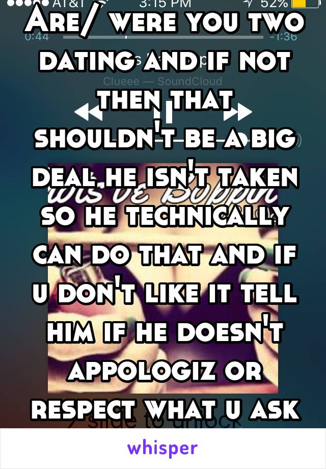 Are/ were you two dating and if not then that shouldn't be a big deal he isn't taken so he technically can do that and if u don't like it tell him if he doesn't appologiz or respect what u ask say bye