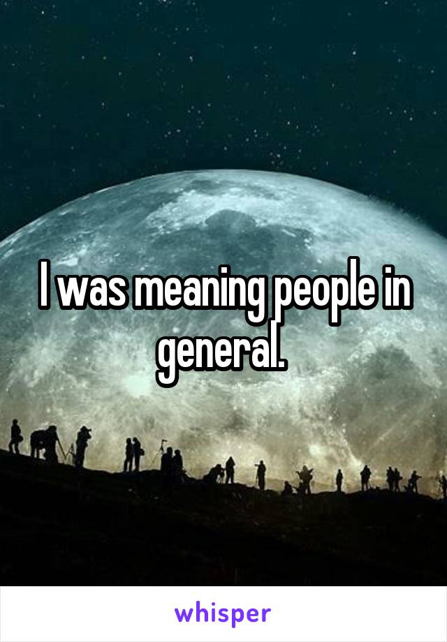 I was meaning people in general. 