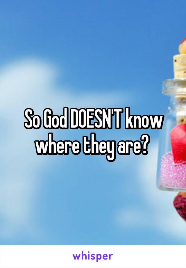 So God DOESN'T know where they are? 