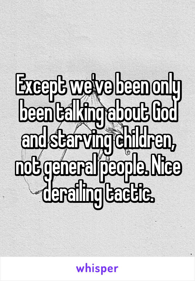 Except we've been only been talking about God and starving children, not general people. Nice derailing tactic.