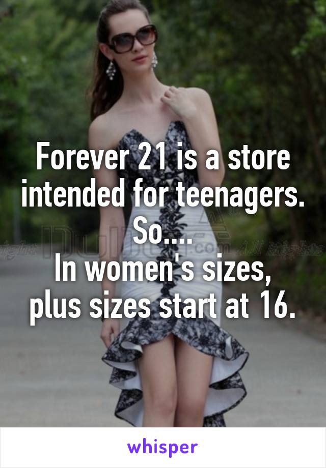 Forever 21 is a store intended for teenagers. So....
In women's sizes, plus sizes start at 16.