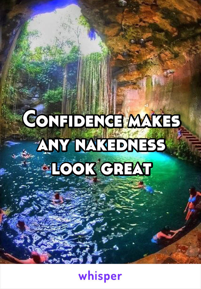 Confidence makes any nakedness look great