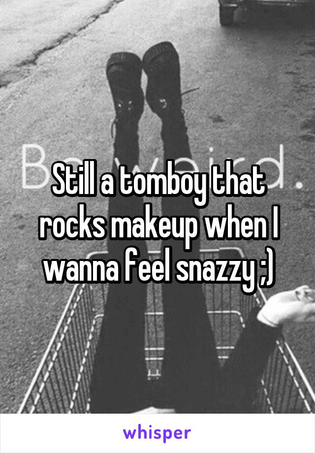 Still a tomboy that rocks makeup when I wanna feel snazzy ;)