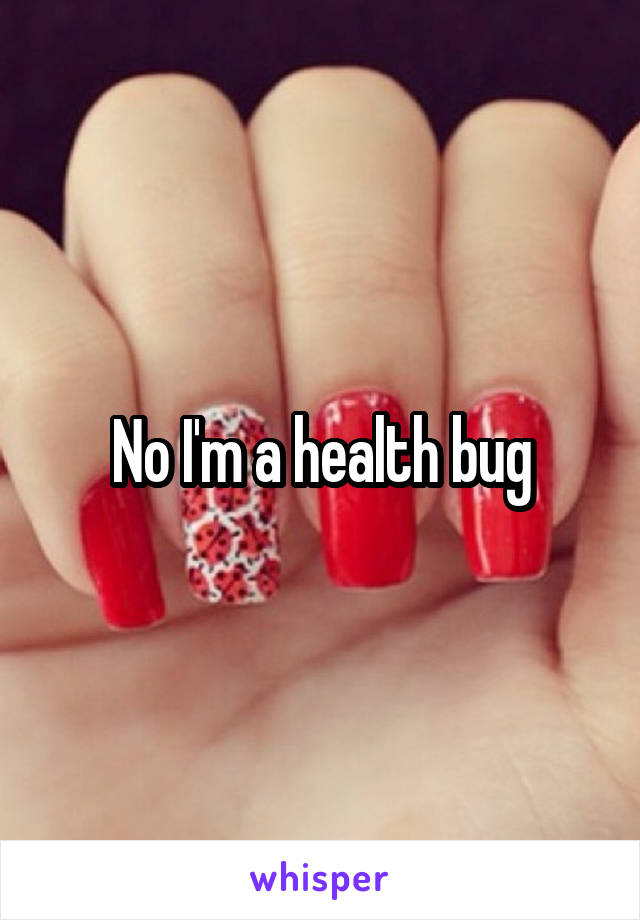 No I'm a health bug