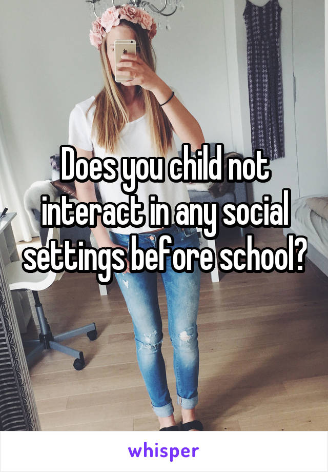 Does you child not interact in any social settings before school? 