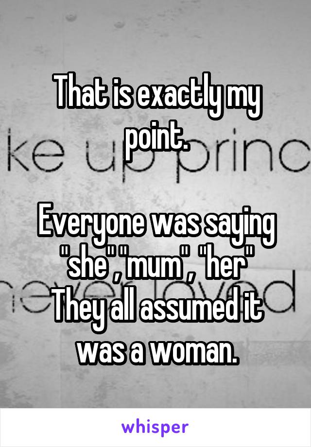 That is exactly my point.

Everyone was saying "she","mum", "her"
They all assumed it was a woman.