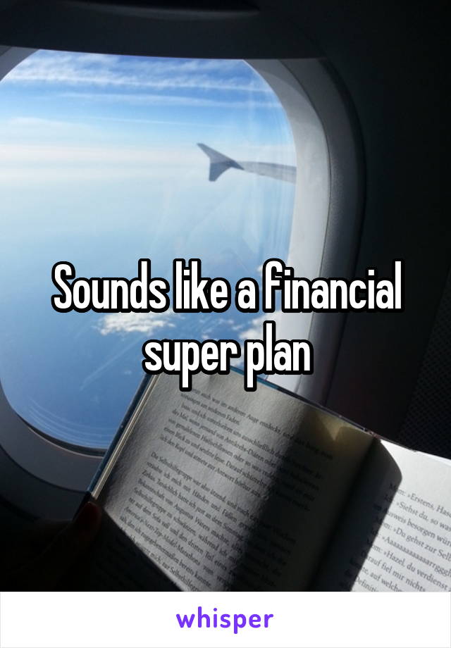 Sounds like a financial super plan