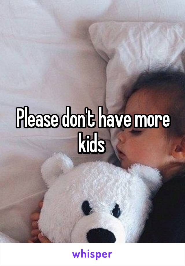 Please don't have more kids 