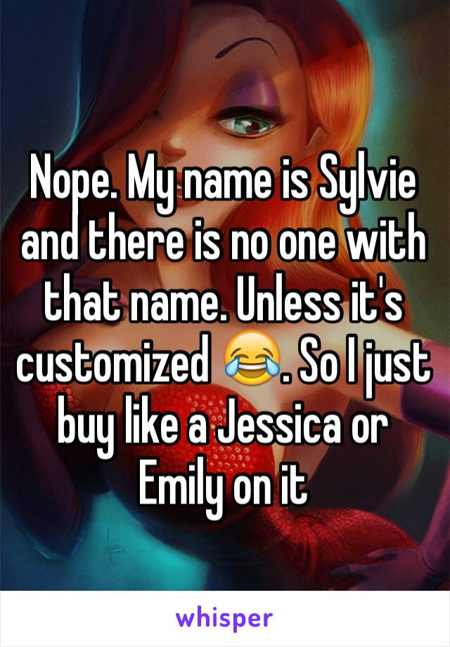 Nope. My name is Sylvie and there is no one with that name. Unless it's customized 😂. So I just buy like a Jessica or Emily on it