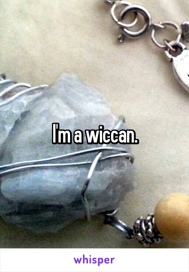 I'm a wiccan.