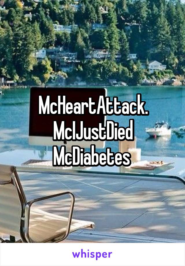 McHeartAttack.
McIJustDied
McDiabetes 