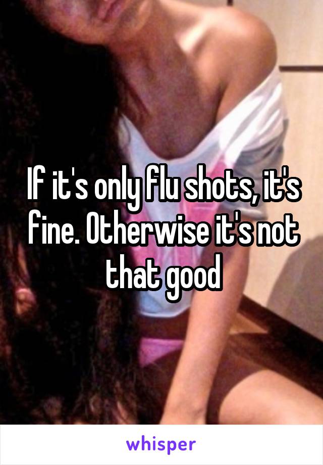 If it's only flu shots, it's fine. Otherwise it's not that good