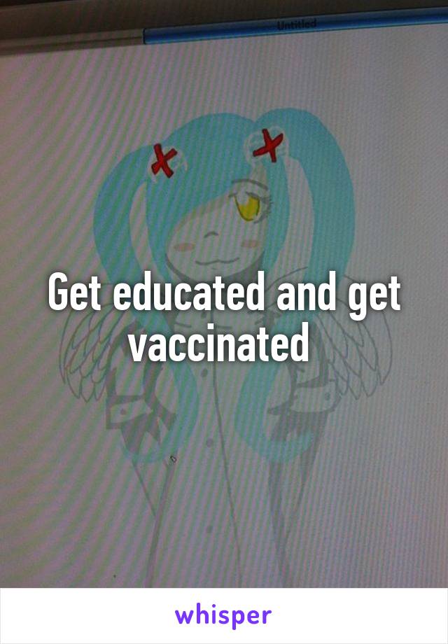 Get educated and get vaccinated 