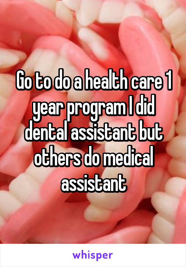 Go to do a health care 1 year program I did dental assistant but others do medical assistant