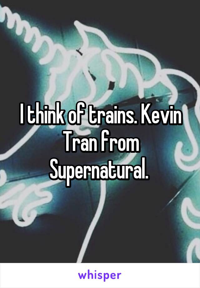 I think of trains. Kevin Tran from Supernatural. 