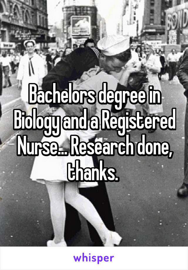 Bachelors degree in Biology and a Registered Nurse... Research done, thanks. 