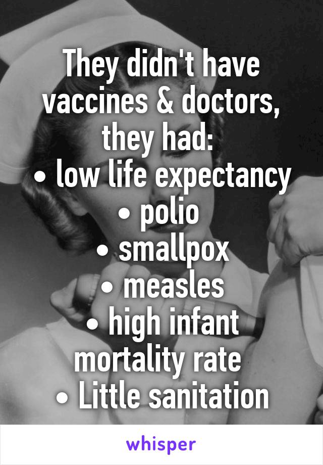 They didn't have vaccines & doctors, they had: 
• low life expectancy
• polio 
• smallpox
• measles
• high infant mortality rate 
• Little sanitation