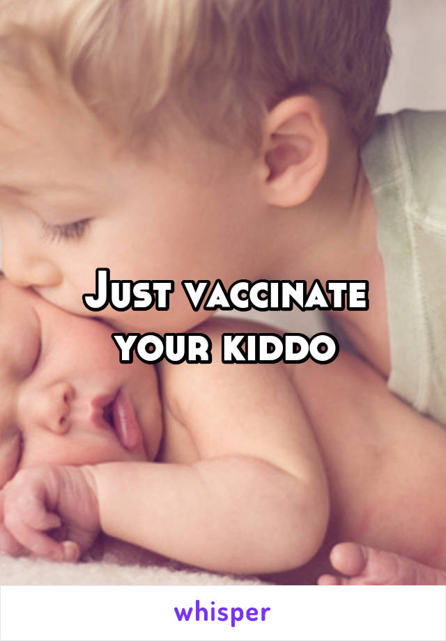 Just vaccinate your kiddo