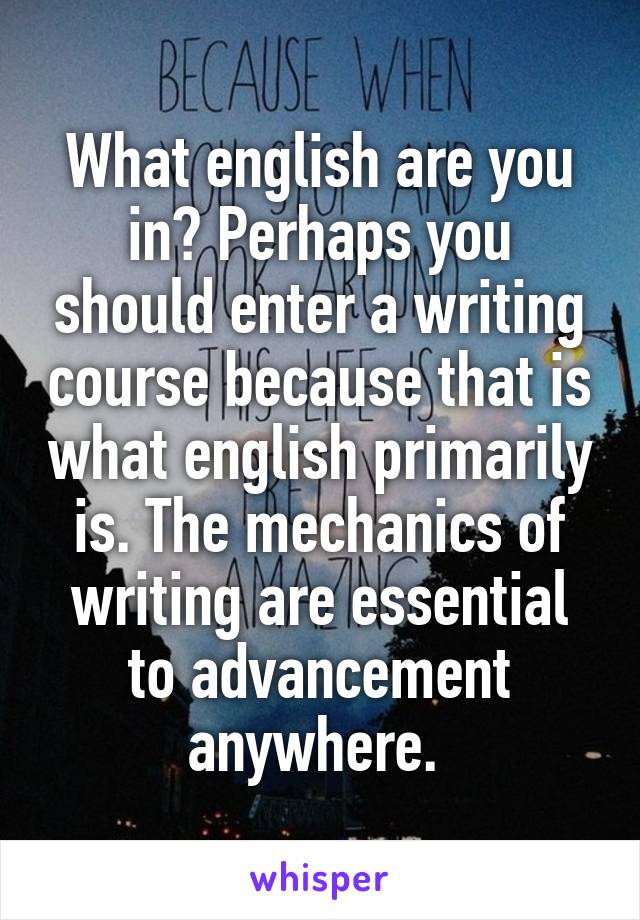 What english are you in? Perhaps you should enter a writing course because that is what english primarily is. The mechanics of writing are essential to advancement anywhere. 