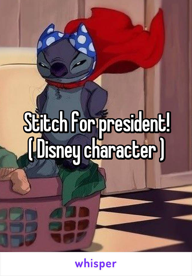 Stitch for president!
( Disney character )