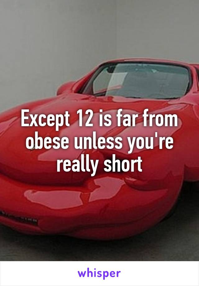 Except 12 is far from obese unless you're really short