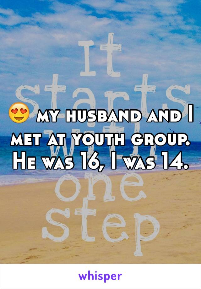 😍 my husband and I met at youth group. He was 16, I was 14. 