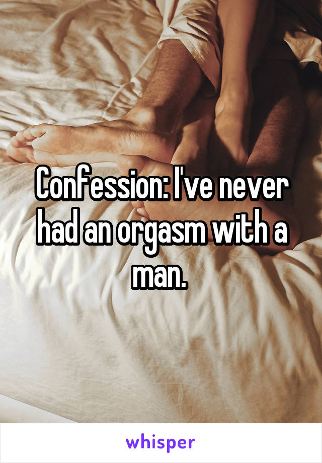 Confession: I've never had an orgasm with a man. 