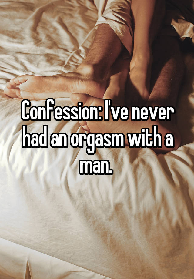 Confession: I've never had an orgasm with a man. 