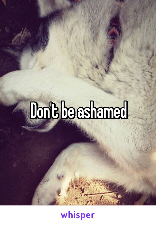 Don't be ashamed