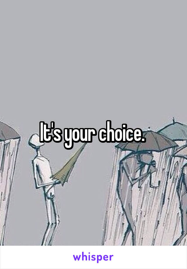 It's your choice. 